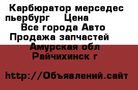 Карбюратор мерседес пьербург  › Цена ­ 45 000 - Все города Авто » Продажа запчастей   . Амурская обл.,Райчихинск г.